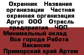 Охранник › Название организации ­ Частная охранная организация Аргус, ООО › Отрасль предприятия ­ ЧОП › Минимальный оклад ­ 1 - Все города Работа » Вакансии   . Приморский край,Артем г.